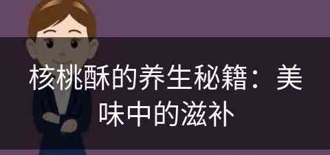 核桃酥的养生秘籍：美味中的滋补